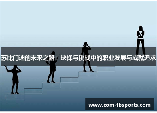 苏比门迪的未来之路：抉择与挑战中的职业发展与成就追求