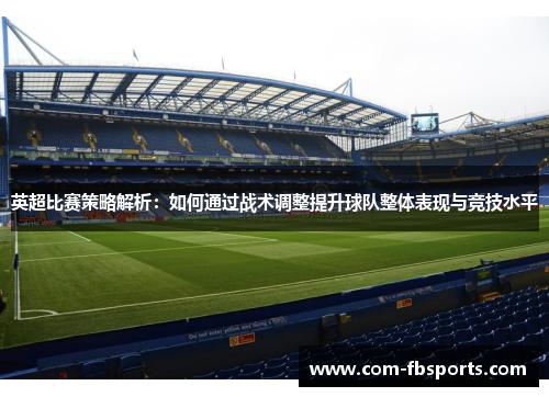 英超比赛策略解析：如何通过战术调整提升球队整体表现与竞技水平