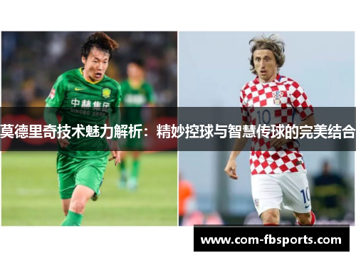 莫德里奇技术魅力解析：精妙控球与智慧传球的完美结合