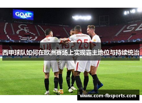 西甲球队如何在欧洲赛场上实现霸主地位与持续统治 西甲球队如何在欧洲赛场上实现霸主地位与持续统治