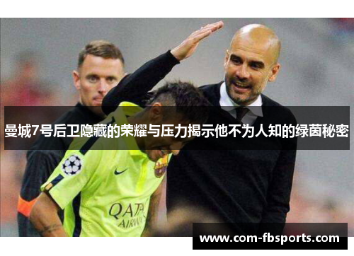 曼城7号后卫隐藏的荣耀与压力揭示他不为人知的绿茵秘密 曼城7号后卫隐藏的荣耀与压力揭示他不为人知的绿茵秘密
