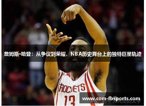 詹姆斯·哈登：从争议到荣耀，NBA历史舞台上的独特巨星轨迹