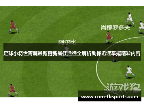 足球小将世青篇最新更新最佳途径全解析助你迅速掌握精彩内容