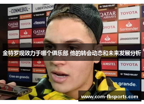 金特罗现效力于哪个俱乐部 他的转会动态和未来发展分析