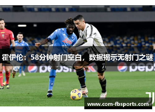 霍伊伦:58分钟射门空白,数据揭示无射门之谜 霍伊伦:58分钟射门空白,数据揭示无射门之谜