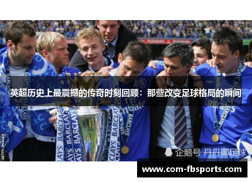 英超历史上最震撼的传奇时刻回顾:那些改变足球格局的瞬间 英超历史上最震撼的传奇时刻回顾:那些改变足球格局的瞬间