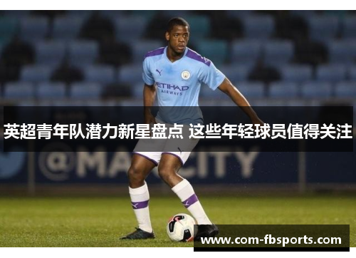 英超青年队潜力新星盘点 这些年轻球员值得关注