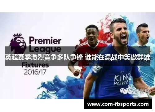 英超赛季激烈竞争多队争锋 谁能在混战中笑傲群雄 英超赛季激烈竞争多队争锋 谁能在混战中笑傲群雄