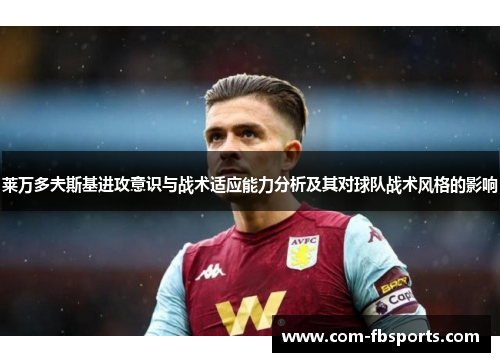 莱万多夫斯基进攻意识与战术适应能力分析及其对球队战术风格的影响 莱万多夫斯基进攻意识与战术适应能力分析及其对球队战术风格的影响