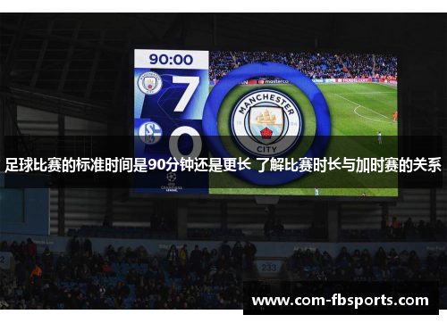 足球比赛的标准时间是90分钟还是更长 了解比赛时长与加时赛的关系