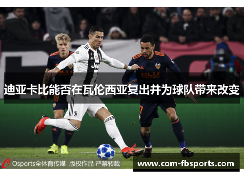 迪亚卡比能否在瓦伦西亚复出并为球队带来改变 迪亚卡比能否在瓦伦西亚复出并为球队带来改变