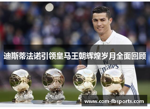 迪斯蒂法诺引领皇马王朝辉煌岁月全面回顾