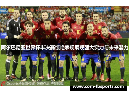 阿尔巴尼亚世界杯半决赛惊艳表现展现强大实力与未来潜力 阿尔巴尼亚世界杯半决赛惊艳表现展现强大实力与未来潜力