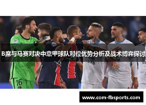 B席与马赛对决中意甲球队对位优势分析及战术博弈探讨