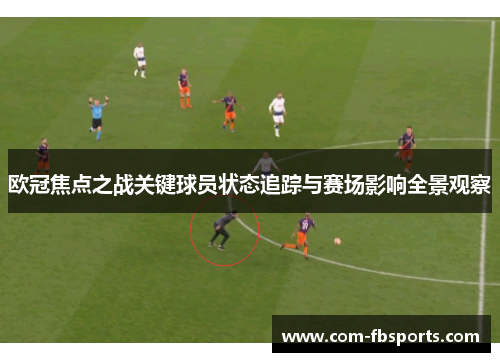 欧冠焦点之战关键球员状态追踪与赛场影响全景观察