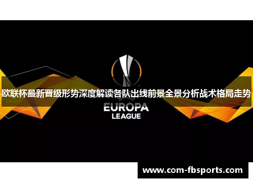 欧联杯最新晋级形势深度解读各队出线前景全景分析战术格局走势