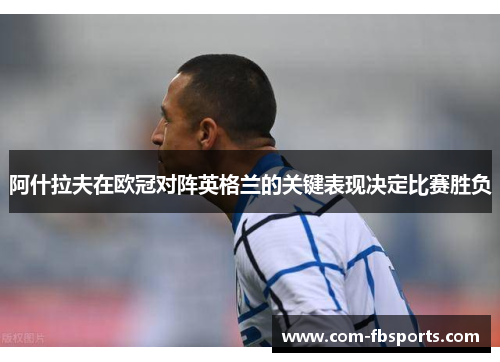 阿什拉夫在欧冠对阵英格兰的关键表现决定比赛胜负