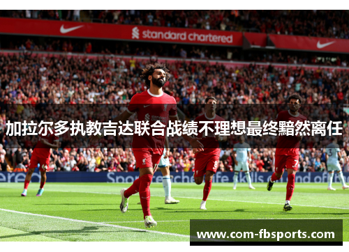 加拉尔多执教吉达联合战绩不理想最终黯然离任