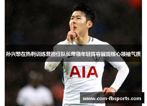 孙兴慜在热刺训练营担任队长带领年轻阵容展现核心领袖气质
