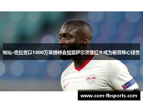 鲍比·克拉克以1000万英镑转会加盟萨尔茨堡红牛成为新晋核心球员 鲍比·克拉克以1000万英镑转会加盟萨尔茨堡红牛成为新晋核心球员