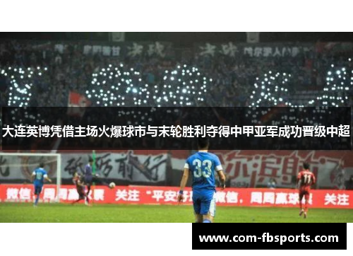 大连英博凭借主场火爆球市与末轮胜利夺得中甲亚军成功晋级中超 大连英博凭借主场火爆球市与末轮胜利夺得中甲亚军成功晋级中超