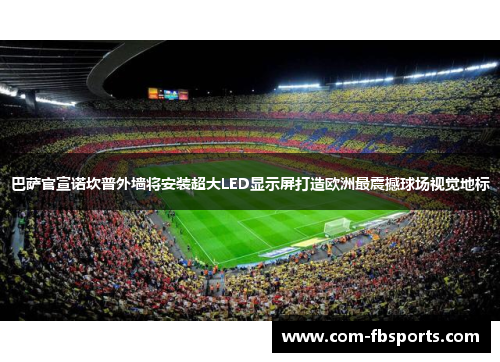 巴萨官宣诺坎普外墙将安装超大LED显示屏打造欧洲最震撼球场视觉地标 巴萨官宣诺坎普外墙将安装超大LED显示屏打造欧洲最震撼球场视觉地标