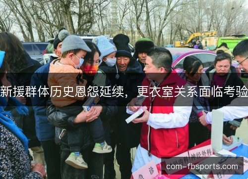 新援群体历史恩怨延续，更衣室关系面临考验